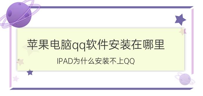 苹果电脑qq软件安装在哪里 IPAD为什么安装不上QQ？